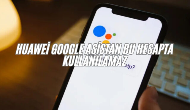 huawei google asistan bu hesapta kullanılamaz